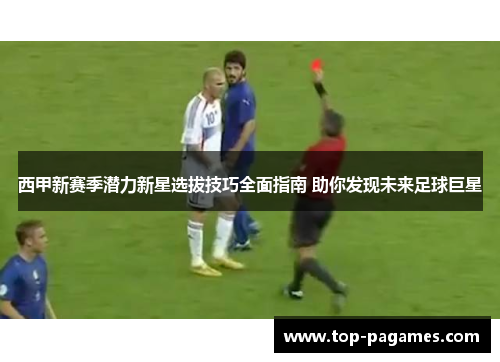 西甲新赛季潜力新星选拔技巧全面指南 助你发现未来足球巨星