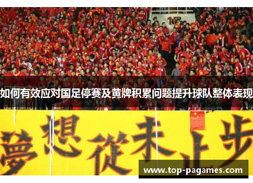如何有效应对国足停赛及黄牌积累问题提升球队整体表现