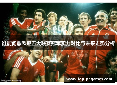 谁能问鼎欧冠五大联赛冠军实力对比与未来走势分析