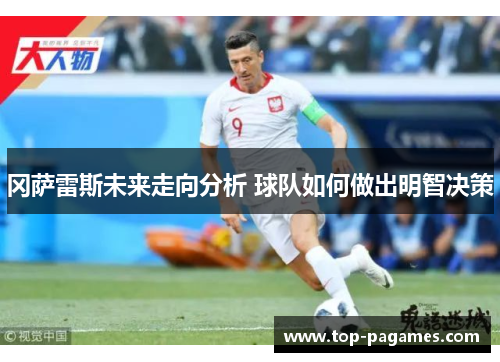 冈萨雷斯未来走向分析 球队如何做出明智决策