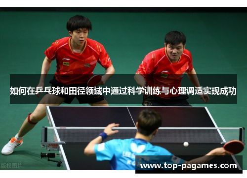 如何在乒乓球和田径领域中通过科学训练与心理调适实现成功