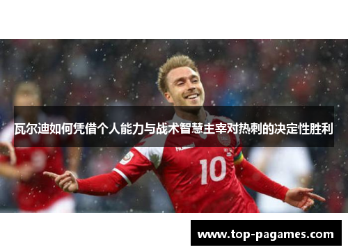 瓦尔迪如何凭借个人能力与战术智慧主宰对热刺的决定性胜利