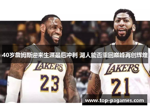 40岁詹姆斯迎来生涯最后冲刺 湖人能否重回巅峰再创辉煌