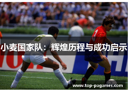 小麦国家队:辉煌历程与成功启示 小麦国家队:辉煌历程与成功启示