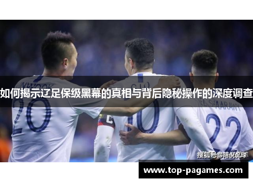 如何揭示辽足保级黑幕的真相与背后隐秘操作的深度调查