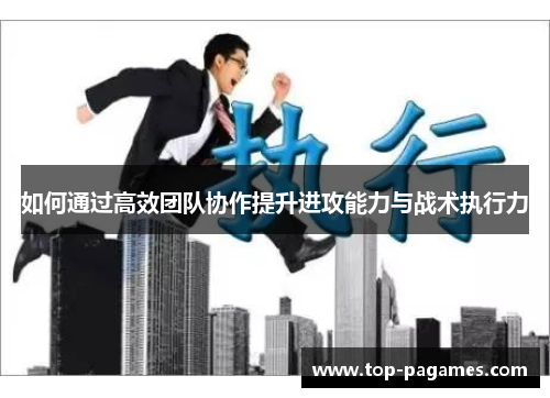 如何通过高效团队协作提升进攻能力与战术执行力
