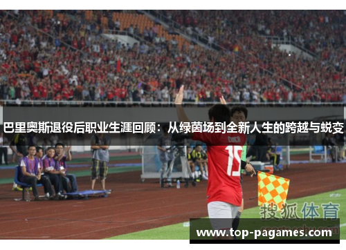 巴里奥斯退役后职业生涯回顾：从绿茵场到全新人生的跨越与蜕变