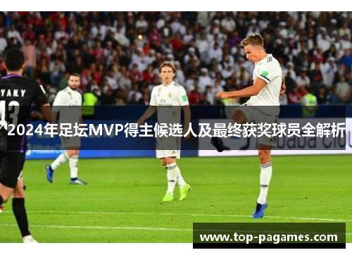 2024年足坛MVP得主候选人及最终获奖球员全解析 2024年足坛MVP得主候选人及最终获奖球员全解析