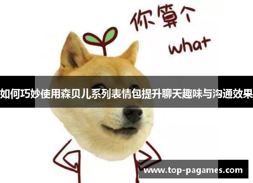 如何巧妙使用森贝儿系列表情包提升聊天趣味与沟通效果