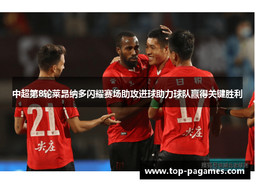 中超第8轮莱昂纳多闪耀赛场助攻进球助力球队赢得关键胜利