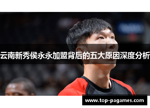 云南新秀侯永永加盟背后的五大原因深度分析