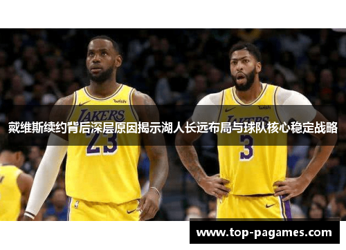 戴维斯续约背后深层原因揭示湖人长远布局与球队核心稳定战略