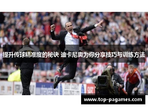提升传球精准度的秘诀 迪卡尼奥为你分享技巧与训练方法