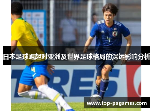 日本足球崛起对亚洲及世界足球格局的深远影响分析