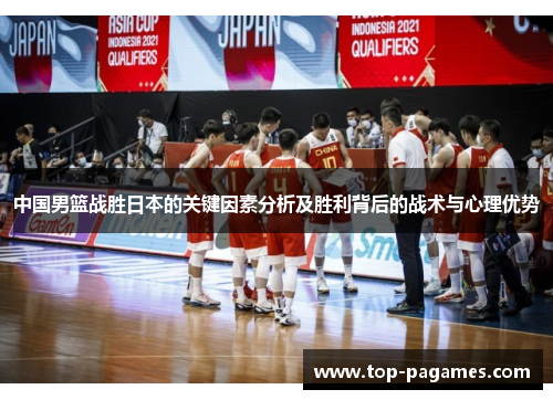 中国男篮战胜日本的关键因素分析及胜利背后的战术与心理优势