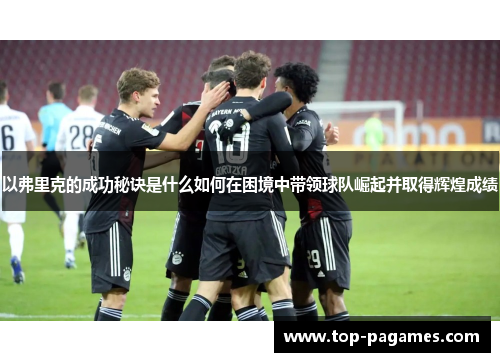 以弗里克的成功秘诀是什么如何在困境中带领球队崛起并取得辉煌成绩