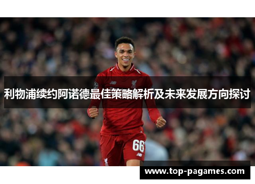 利物浦续约阿诺德最佳策略解析及未来发展方向探讨
