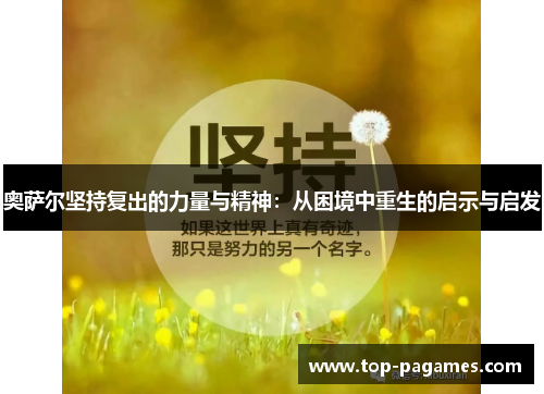 奥萨尔坚持复出的力量与精神:从困境中重生的启示与启发 奥萨尔坚持复出的力量与精神:从困境中重生的启示与启发