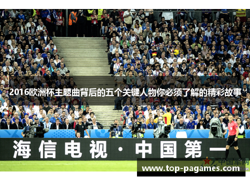 2016欧洲杯主题曲背后的五个关键人物你必须了解的精彩故事