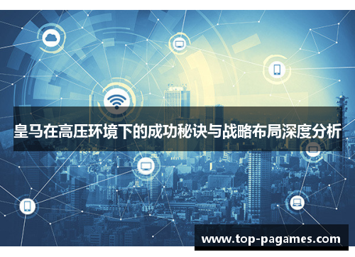 皇马在高压环境下的成功秘诀与战略布局深度分析