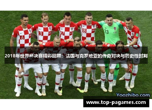 2018年世界杯决赛精彩回顾：法国与克罗地亚的传奇对决与历史性时刻
