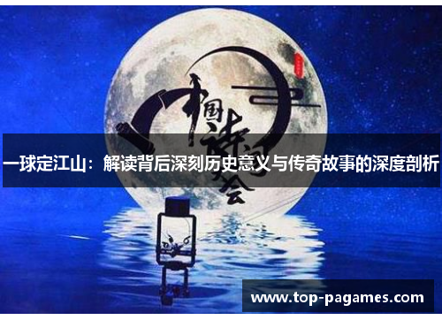 一球定江山：解读背后深刻历史意义与传奇故事的深度剖析