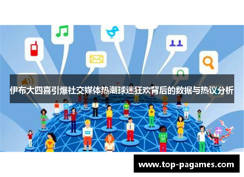 伊布大四喜引爆社交媒体热潮球迷狂欢背后的数据与热议分析