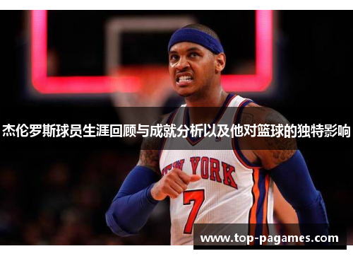 杰伦罗斯球员生涯回顾与成就分析以及他对篮球的独特影响