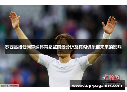 罗西基接任阿森纳体育总监前景分析及其对俱乐部未来的影响