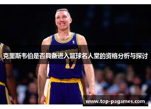 克里斯韦伯是否具备进入篮球名人堂的资格分析与探讨