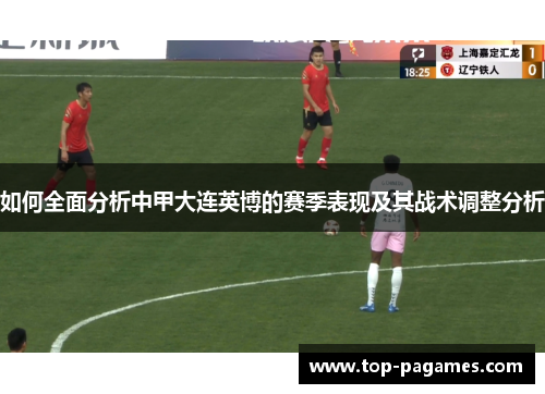 如何全面分析中甲大连英博的赛季表现及其战术调整分析