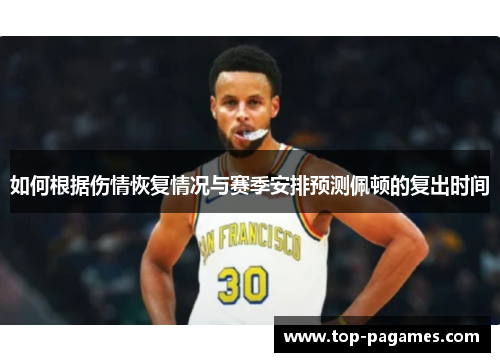 如何根据伤情恢复情况与赛季安排预测佩顿的复出时间