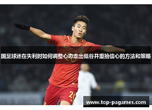 国足球迷在失利时如何调整心态走出低谷并重拾信心的方法和策略