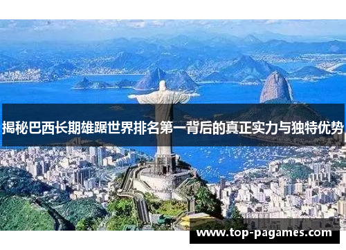 揭秘巴西长期雄踞世界排名第一背后的真正实力与独特优势