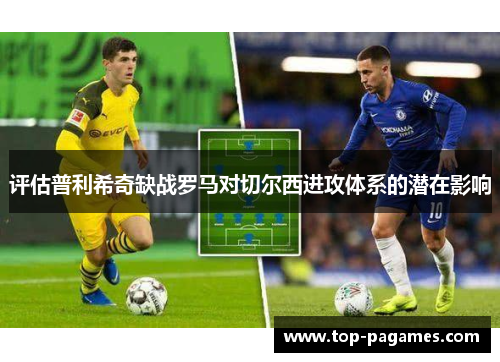 评估普利希奇缺战罗马对切尔西进攻体系的潜在影响