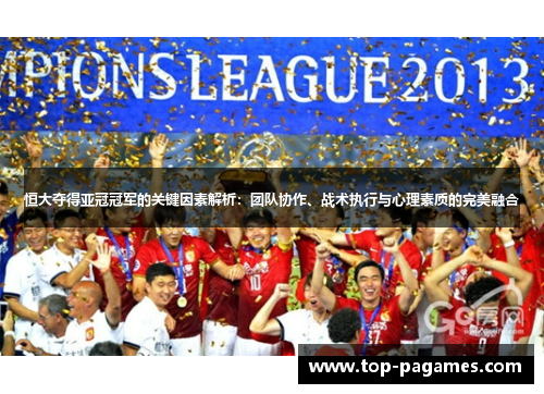 恒大夺得亚冠冠军的关键因素解析：团队协作、战术执行与心理素质的完美融合
