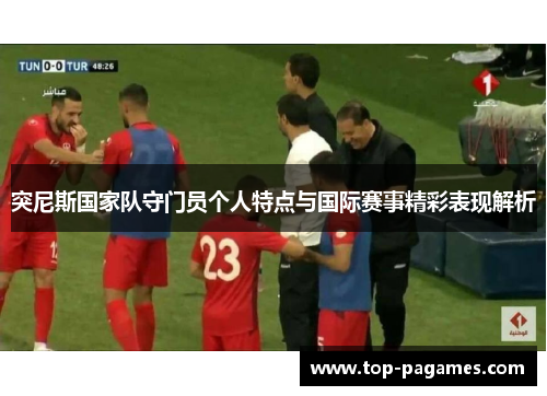 突尼斯国家队守门员个人特点与国际赛事精彩表现解析