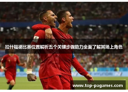 拉什福德比赛位置解析五个关键步骤助力全面了解其场上角色