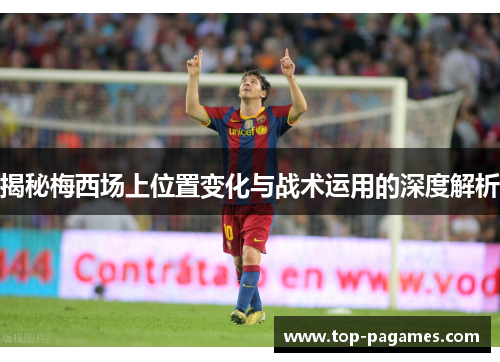 揭秘梅西场上位置变化与战术运用的深度解析