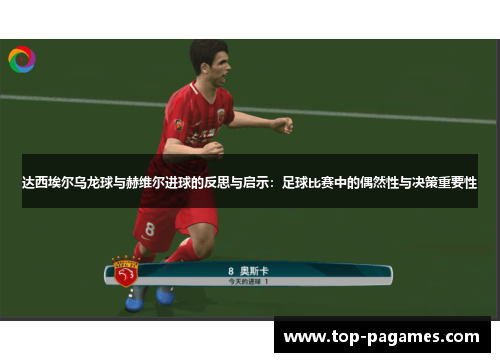 达西埃尔乌龙球与赫维尔进球的反思与启示:足球比赛中的偶然性与决策重要性 达西埃尔乌龙球与赫维尔进球的反思与启示:足球比赛中的偶然性与决策重要性