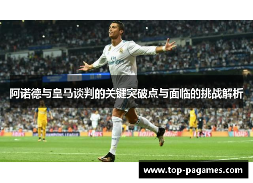 阿诺德与皇马谈判的关键突破点与面临的挑战解析