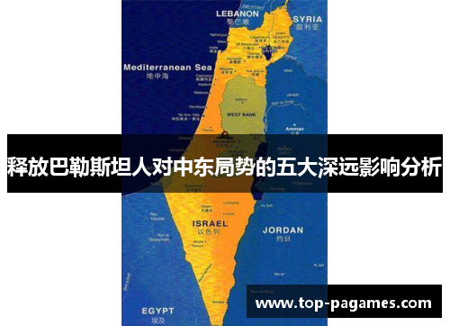 释放巴勒斯坦人对中东局势的五大深远影响分析