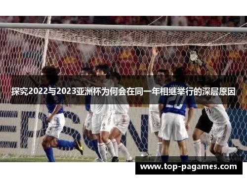 探究2022与2023亚洲杯为何会在同一年相继举行的深层原因 探究2022与2023亚洲杯为何会在同一年相继举行的深层原因