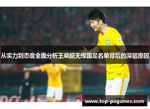 从实力到态度全面分析王燊超无缘国足名单背后的深层原因