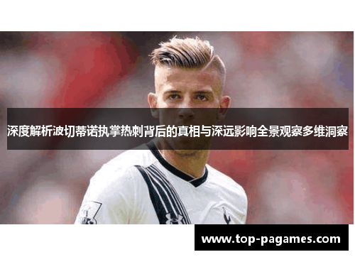 深度解析波切蒂诺执掌热刺背后的真相与深远影响全景观察多维洞察 深度解析波切蒂诺执掌热刺背后的真相与深远影响全景观察多维洞察