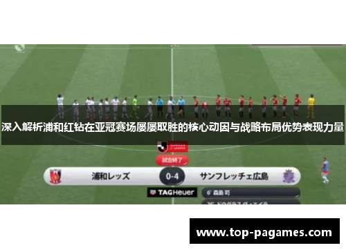 深入解析浦和红钻在亚冠赛场屡屡取胜的核心动因与战略布局优势表现力量