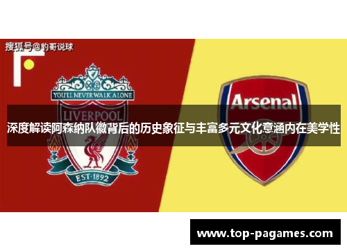 深度解读阿森纳队徽背后的历史象征与丰富多元文化意涵内在美学性