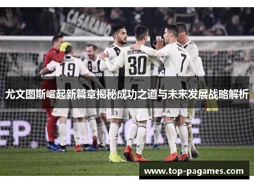 尤文图斯崛起新篇章揭秘成功之道与未来发展战略解析