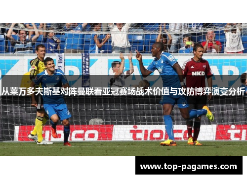 从莱万多夫斯基对阵曼联看亚冠赛场战术价值与攻防博弈演变分析