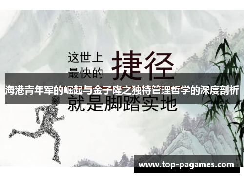 海港青年军的崛起与金子隆之独特管理哲学的深度剖析